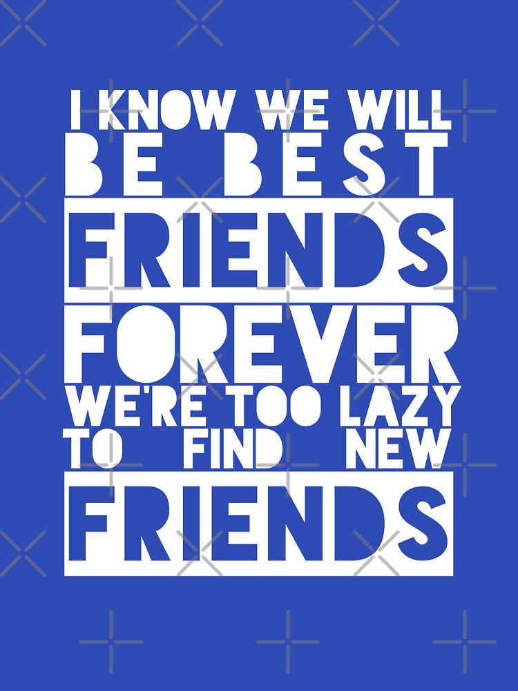 I Know We Will Be Best Friends Forever We're Too Lazy To Find New Friends by karimhaddad T-Shirts, Hoodie,... (Image 3)