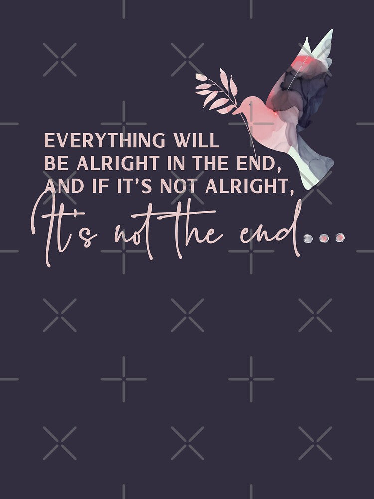 Everything will be alright in the end and if its not alright its not the end.  Think happy thoughts with this... (Image 2)