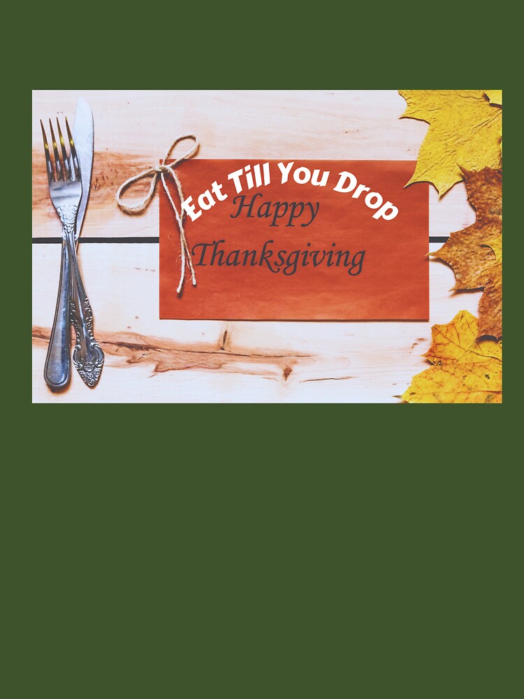 Eat Till You Drop,Happy Thanksgiving by Beautiful Finds T-Shirts, Hoodie, Sweatshirt | BlankRebels.com (Image 3)