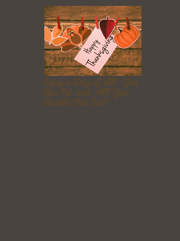Happy Thanksgiving,Enjoy a Day of All You Can and All You Should Not Eat!! by Beautiful Finds T-Shirts, Hoodie,... (Image 3)