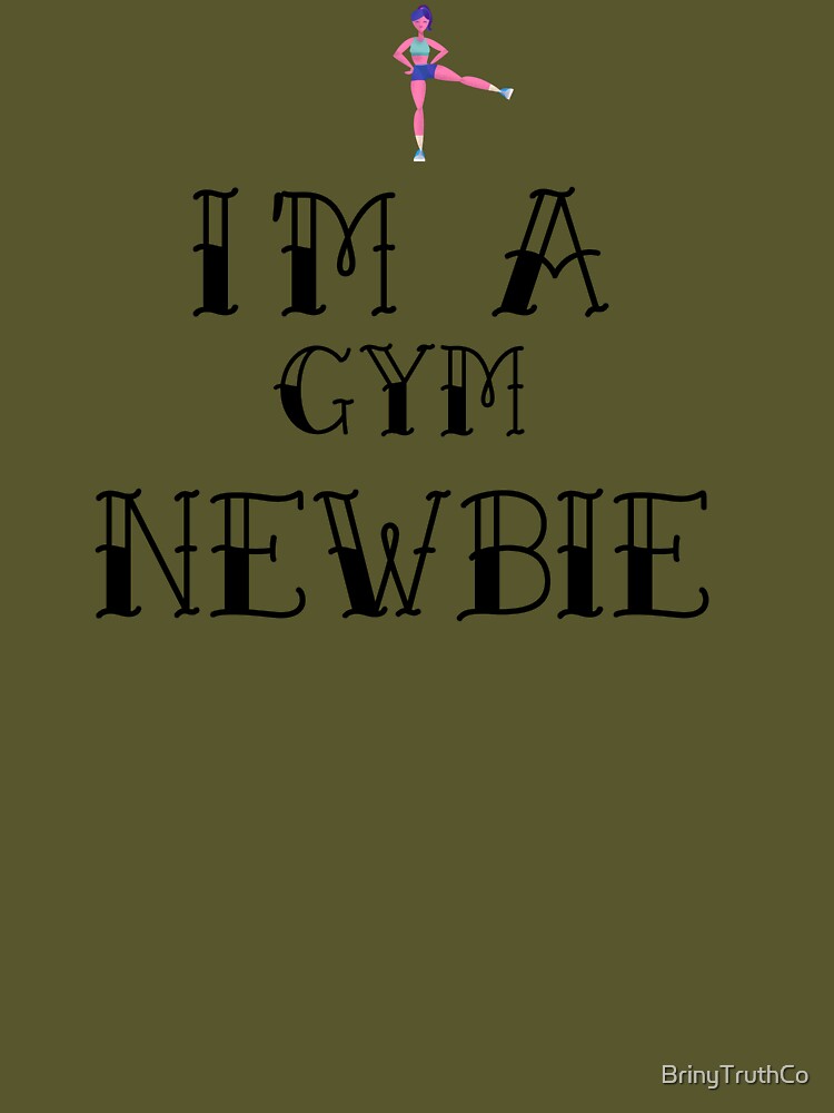 I'm a Gym Newbie by BrinyTruthCo