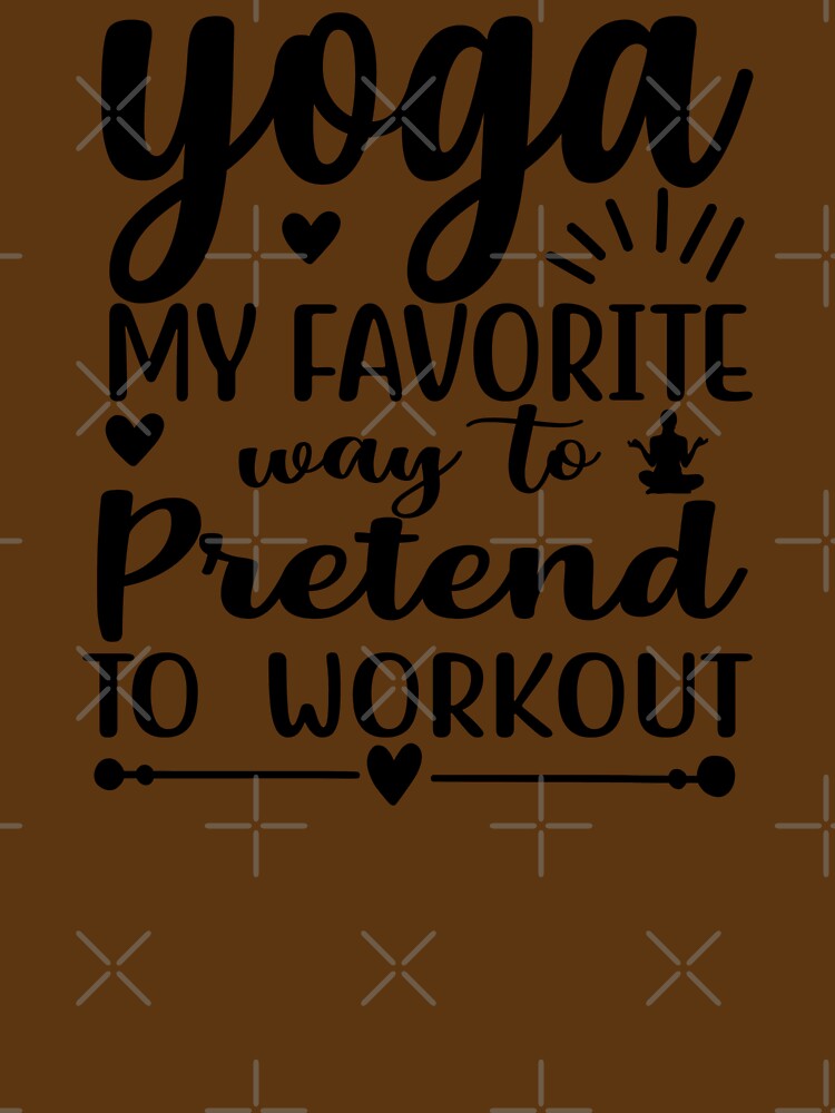 Yoga Quote Yoga My Favourite Way Pretend Workout Funny Motivational Saying T-Shirts, Hoodie, Sweatshirt