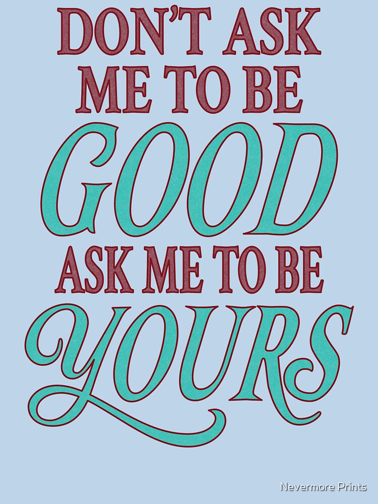 Don't Ask Me To Be Good — Ask Me to Be Yours by Nevermore Prints T-Shirts, Hoodie, Sweatshirt | BlankRebels.com (Image 3)