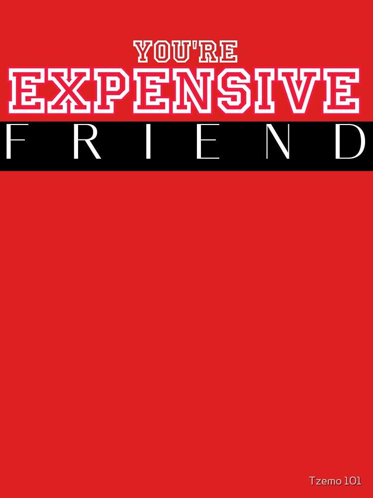 You're expensive friend, get fo4  best friend,  my family, my friend by Tzemo101 T-Shirts, Hoodie, Sweatshirt (Image 3)