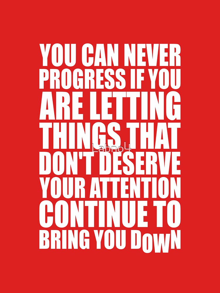 You Can Never Progress If You Are Letting Things That Don’t Deserve Your Attention Continue To Bring You Down.... (Image 3)