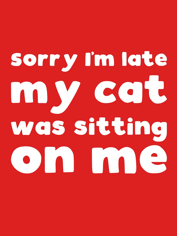 Sorry I'm late my cat was sitting on me - funny cat owner slogan by kapotka