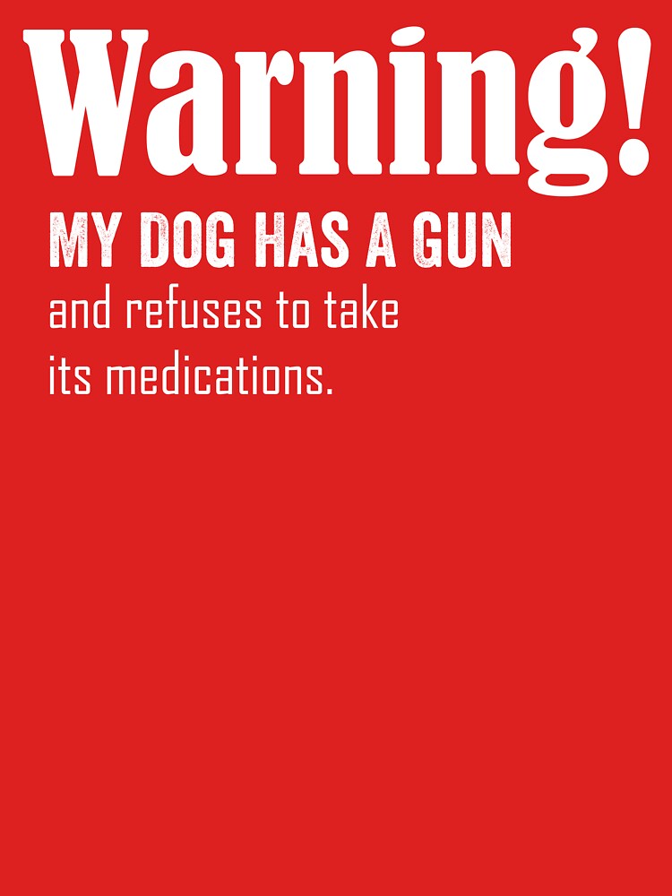 Warning! my dog has a gun and refuses to take its medications by HorizonDesignz T-Shirts, Hoodie, Sweatshirt (Image 3)