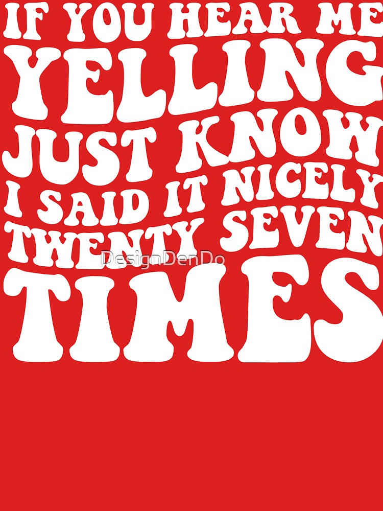 If You Hear Me Yelling Just Know That I Said It Nicely Twenty Seven Times by DesignDenDo ⭐⭐⭐⭐⭐ T-Shirts,... (Image 3)