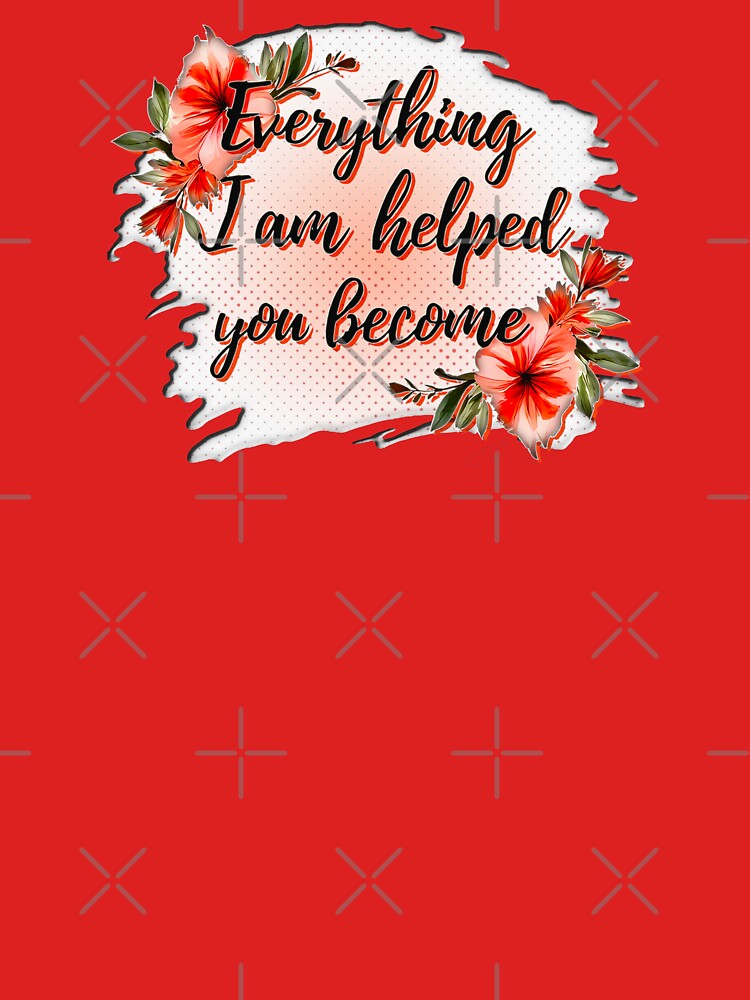 Everything I Am – Mother Love Quote Design by Topoartispp T-Shirts, Hoodie, Sweatshirt | BlankRebels.com (Image 3)