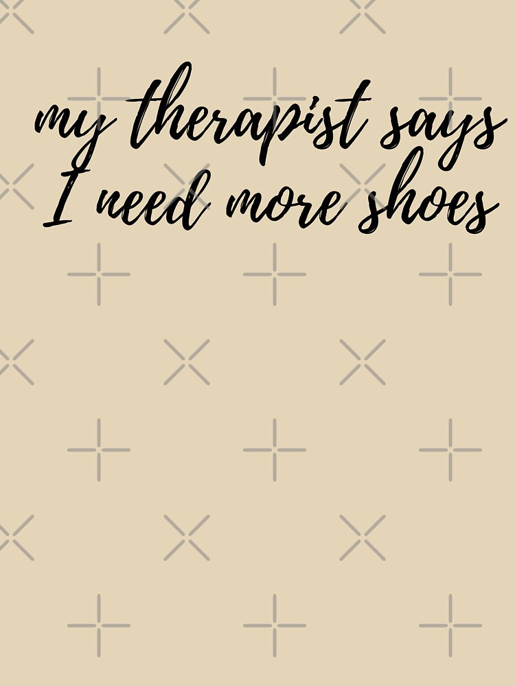My Therapist Says I Need More Shoes by spanningtime