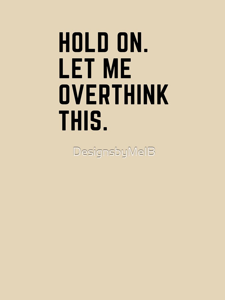 Hold on. Let me over think this. by DesignsbyMelB T-Shirts, Hoodie, Sweatshirt | BlankRebels.com (Image 3)