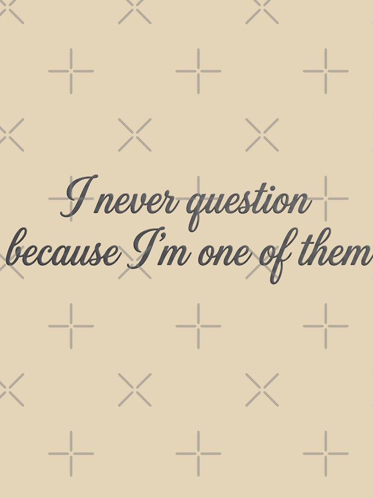 I Never Question Because I’m One of Them – Subtle Sarcastic Text Art by KivaroArt T-Shirts, Hoodie, Sweatshirt (Image 3)
