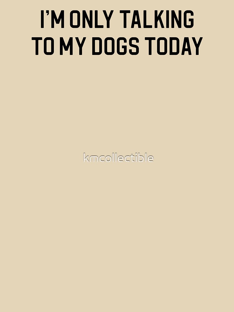 Funny Dog Lover Gift I'm Only Talking To My Dogs Today by kmcollectible T-Shirts, Hoodie, Sweatshirt (Image 3)