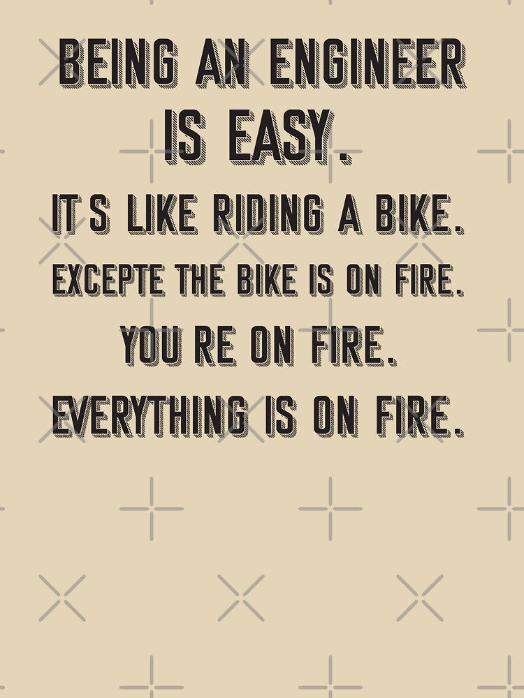 Being an engineer is easy. it's like riding a bike. excepte the bike is on fire. you're on fire. everything is... (Image 3)