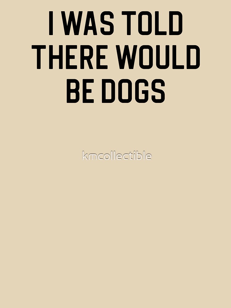 Funny Dog Lover Gift I Was Told There Would Be Dogs by kmcollectible T-Shirts, Hoodie, Sweatshirt | BlankRebels.com (Image 3)
