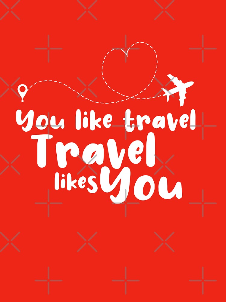 You Like Travel Travel Likes You Travel T-Shirts, Hoodie, Sweatshirt