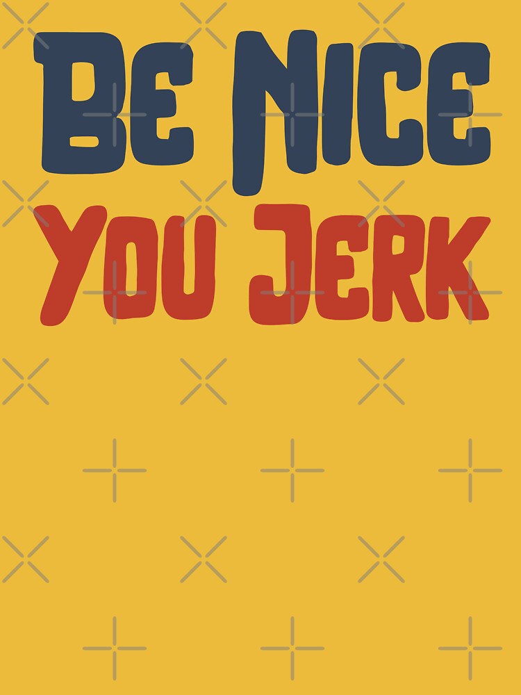 Be Nice You Jerk T-Shirts, Hoodie, Sweatshirt
