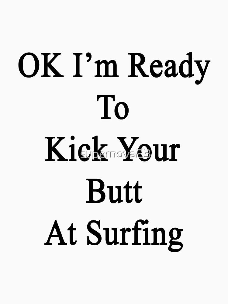 OK I'm Ready To Kick Your Butt At Surfing by supernova23 T-Shirts, Hoodie, Sweatshirt | BlankRebels.com (Image 3)