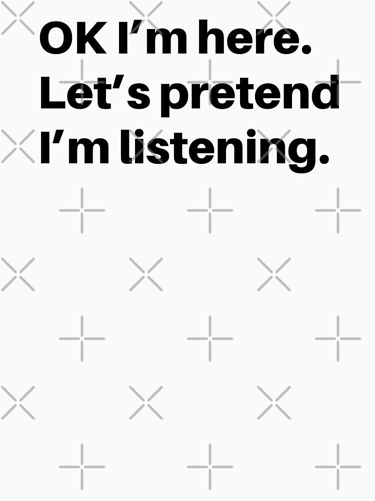 Pretend I Am Listening Funny Sarcastic Saying Sarcastic Joke Humor T-Shirts, Hoodie, Sweatshirt