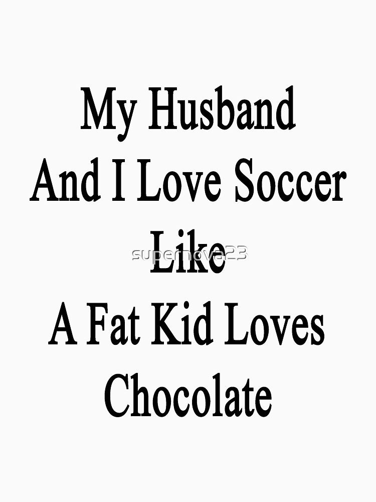 My Husband And I Love Soccer Like A Fat Kid Loves Chocolate by supernova23
