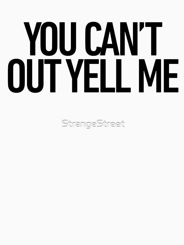 You Can’t Out Yell Me ~ Joke Sarcastic Meme by StrangeStreet T-Shirts, Hoodie, Sweatshirt | BlankRebels.com (Image 3)