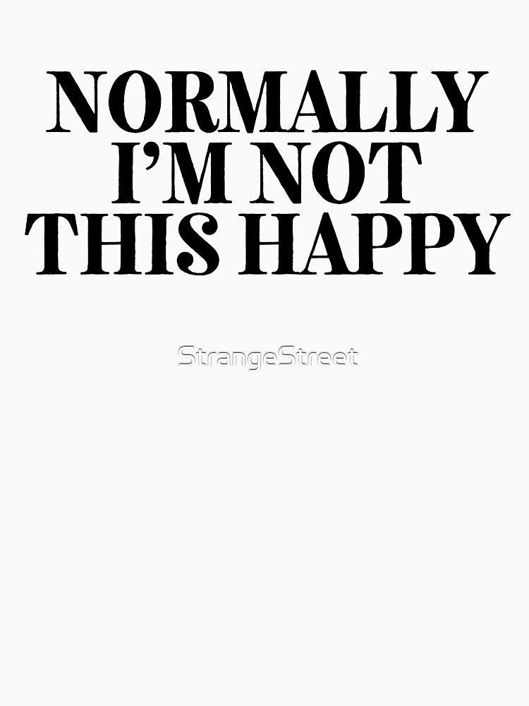 Normally Not This Happy ~ Joke Sarcastic Meme by StrangeStreet T-Shirts, Hoodie, Sweatshirt | BlankRebels.com (Image 3)