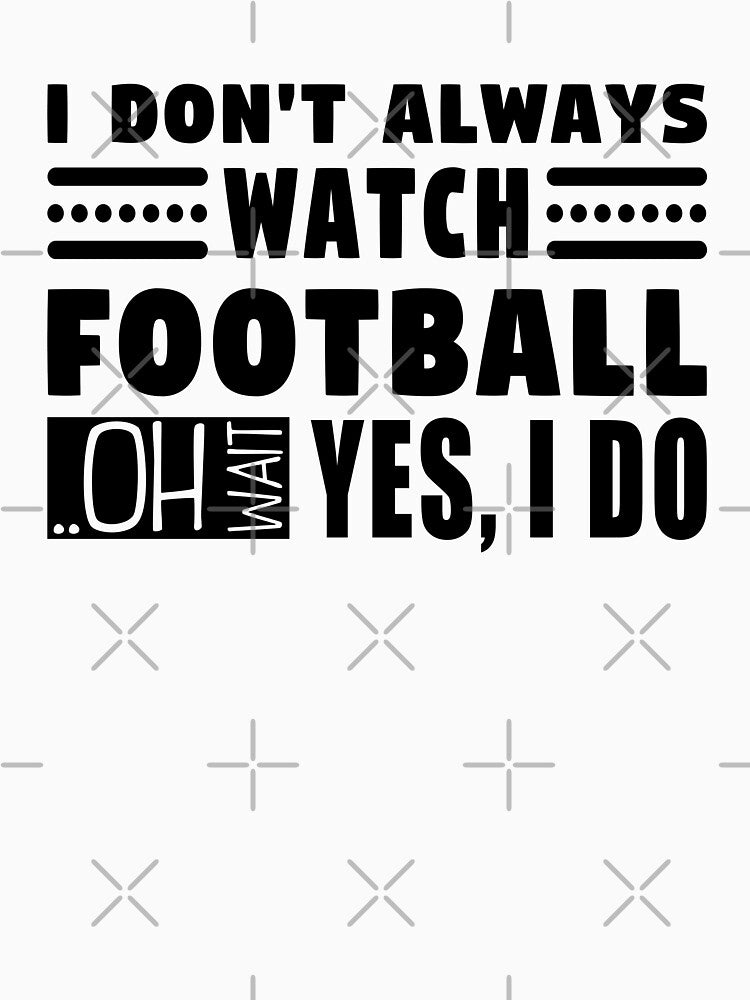 I Don't Always Watch Football Oh Wait Yes I Do by MouDantArts