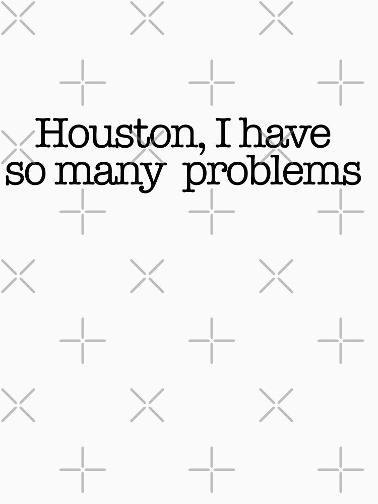 Houston, I have problems by andipietro48 T-Shirts, Hoodie, Sweatshirt | BlankRebels.com (Image 3)