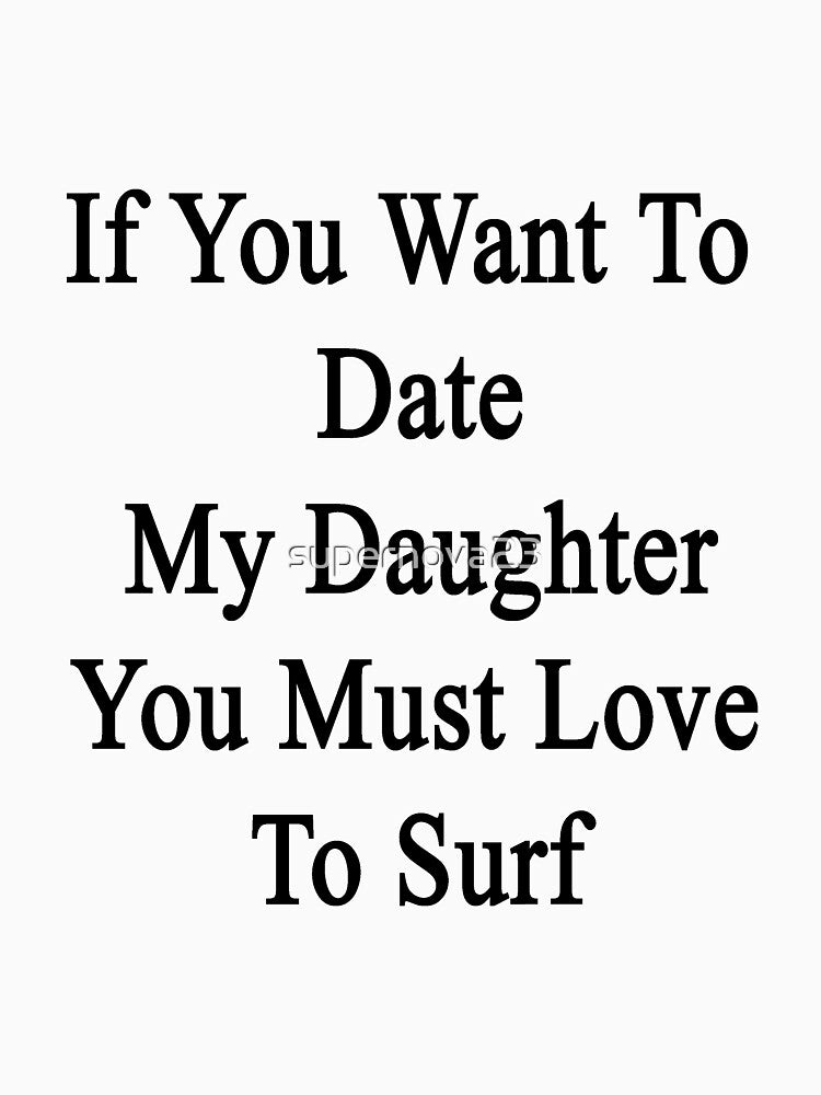 If You Want To Date My Daughter You Must Love To Surf by supernova23 T-Shirts, Hoodie, Sweatshirt | BlankRebels.com (Image 3)