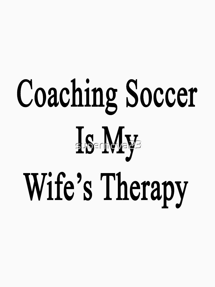 Coaching Soccer Is My Wife's Therapy by supernova23
