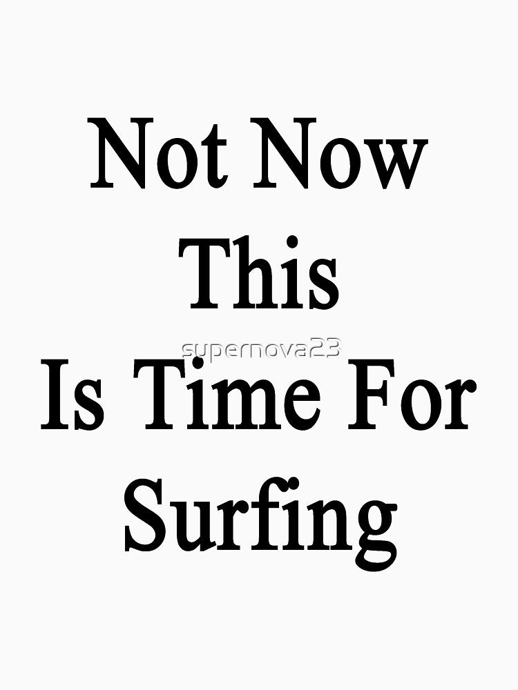 Not Now This Is Time For Surfing by supernova23 T-Shirts, Hoodie, Sweatshirt | BlankRebels.com (Image 3)