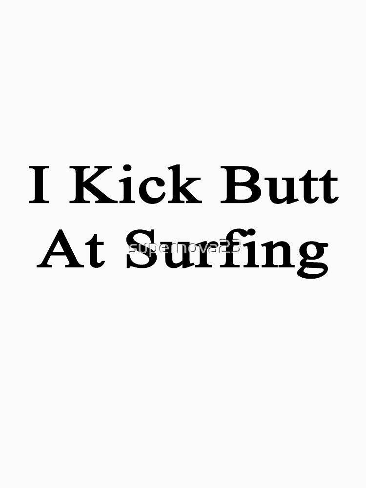 I Kick Butt At Surfing by supernova23 T-Shirts, Hoodie, Sweatshirt | BlankRebels.com (Image 3)