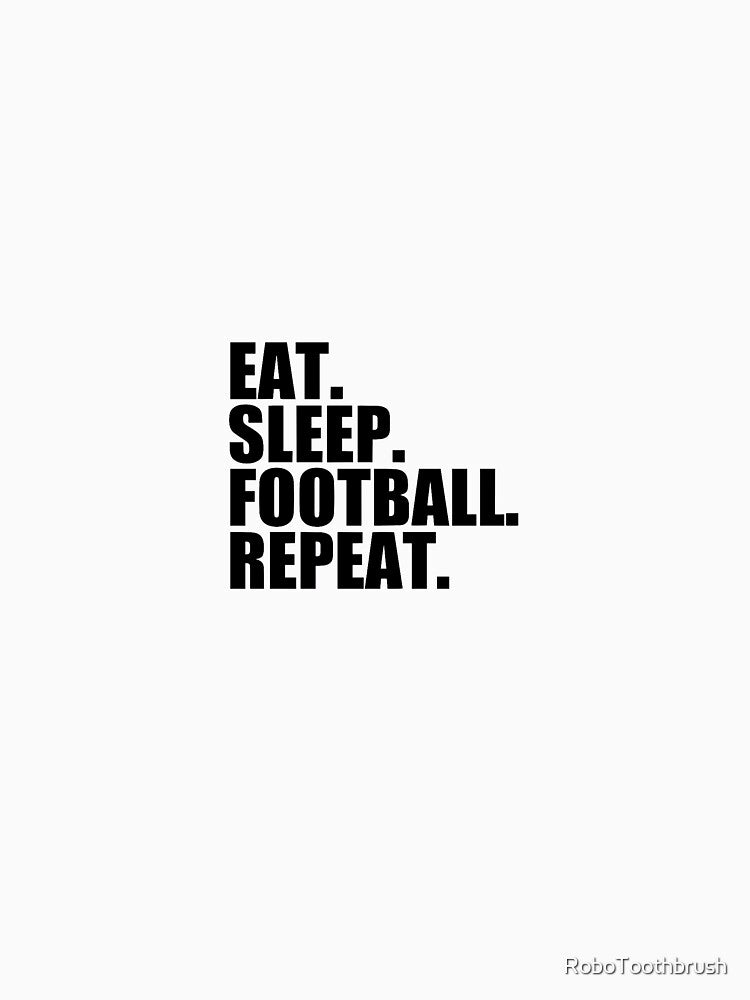Eat Sleep Football Repeat by RoboToothbrush