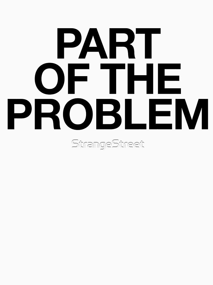 Part Of The Problem | Joke Sarcastic Meme by StrangeStreet