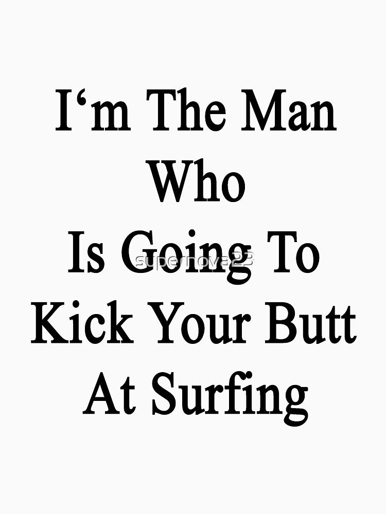 I'm The Man Who Is Going To Kick Your Butt At Surfing by supernova23 T-Shirts, Hoodie, Sweatshirt | BlankRebels.com (Image 3)