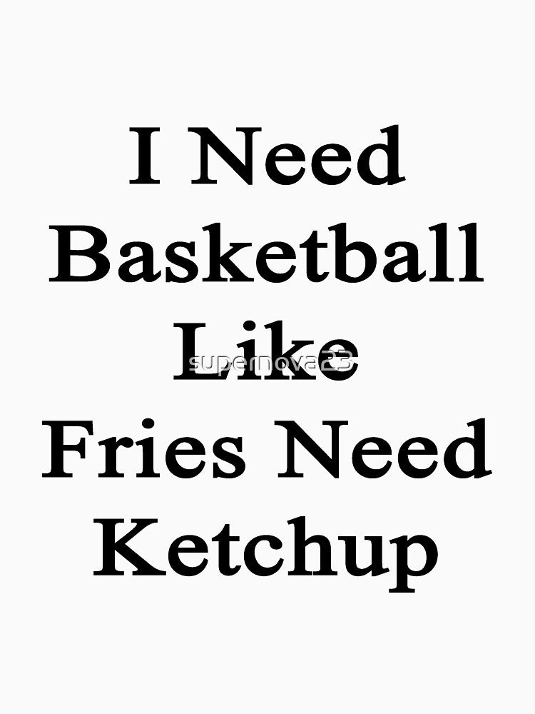 I Need Basketball Like Fries Need Ketchup by supernova23 T-Shirts, Hoodie, Sweatshirt | BlankRebels.com (Image 3)