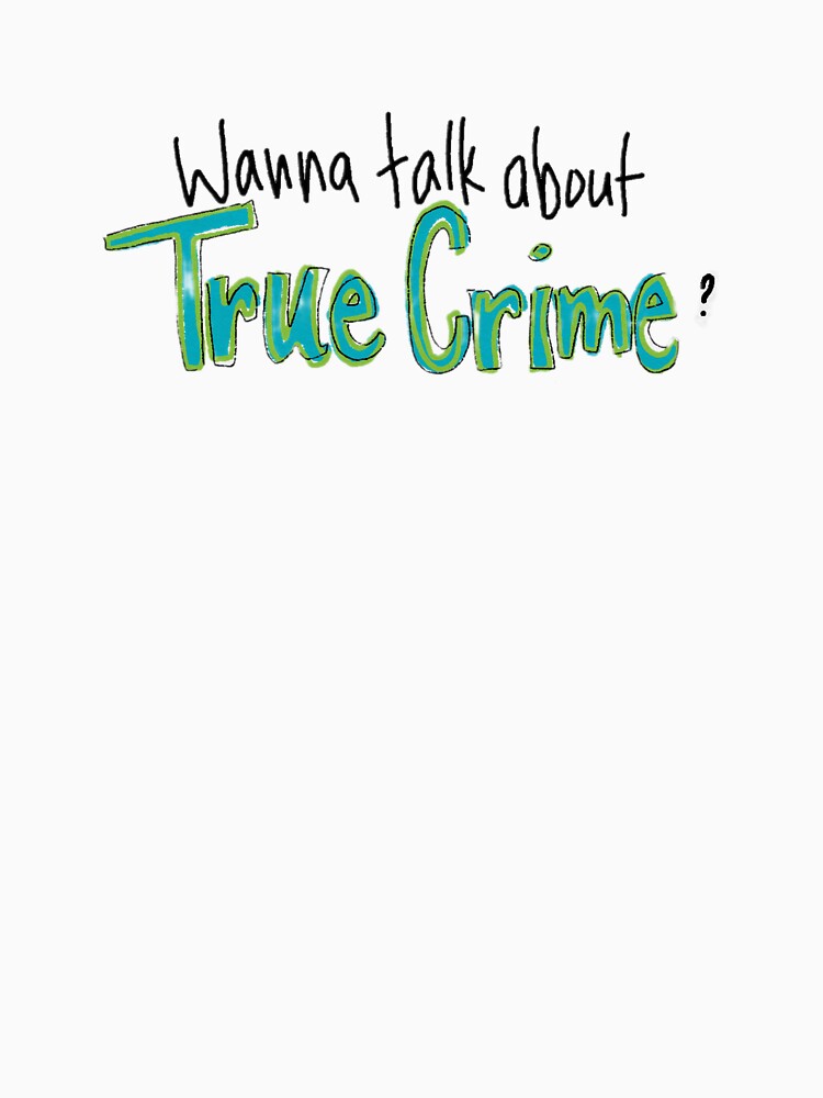 Wanna Talk About True Crime? by GormodoHeathers T-Shirts, Hoodie, Sweatshirt | BlankRebels.com (Image 3)