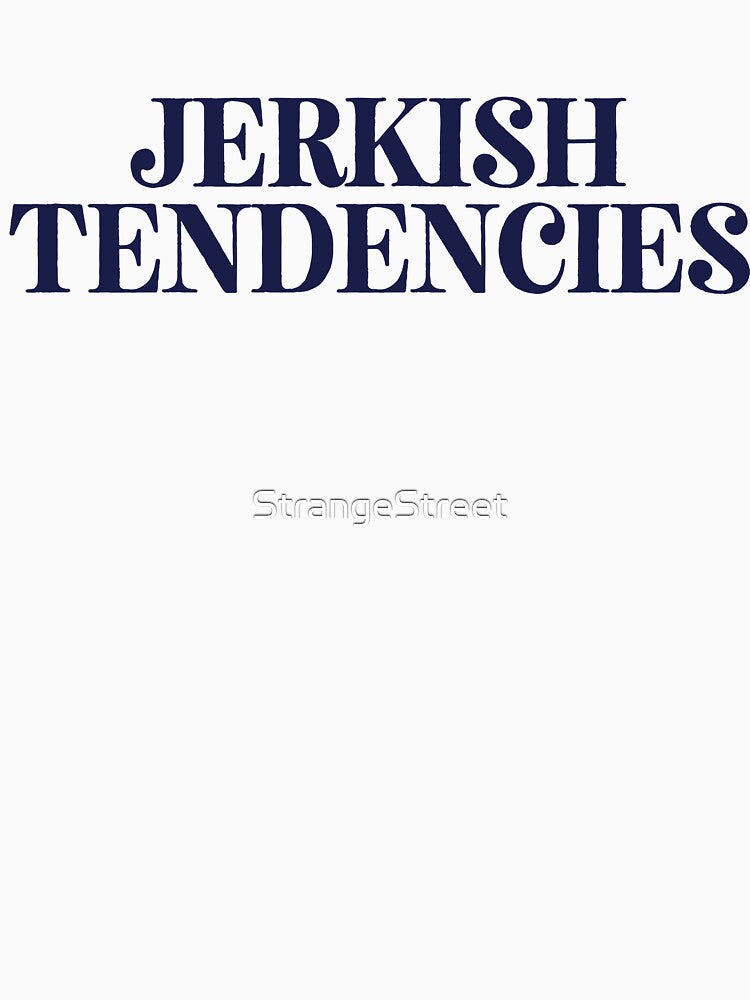 Jerkish Tendencies | Joke Sarcastic Meme by StrangeStreet T-Shirts, Hoodie, Sweatshirt | BlankRebels.com (Image 3)