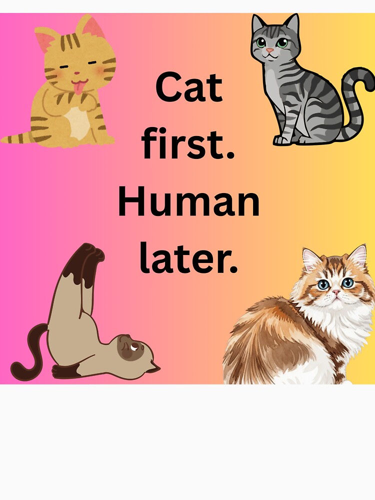 Cat First. Human Later T-Shirts, Hoodie, Sweatshirt