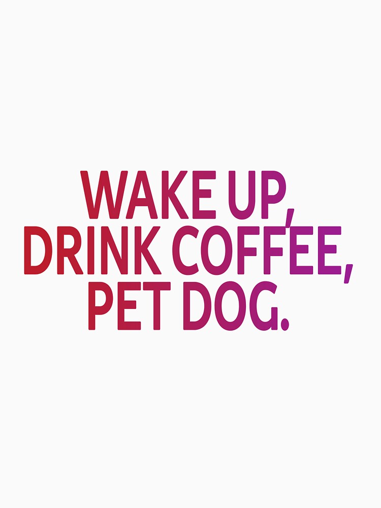 Wake up, drink coffee, pet dog. Dog and Coffee Lover by SparroCreative T-Shirts, Hoodie, Sweatshirt (Image 3)