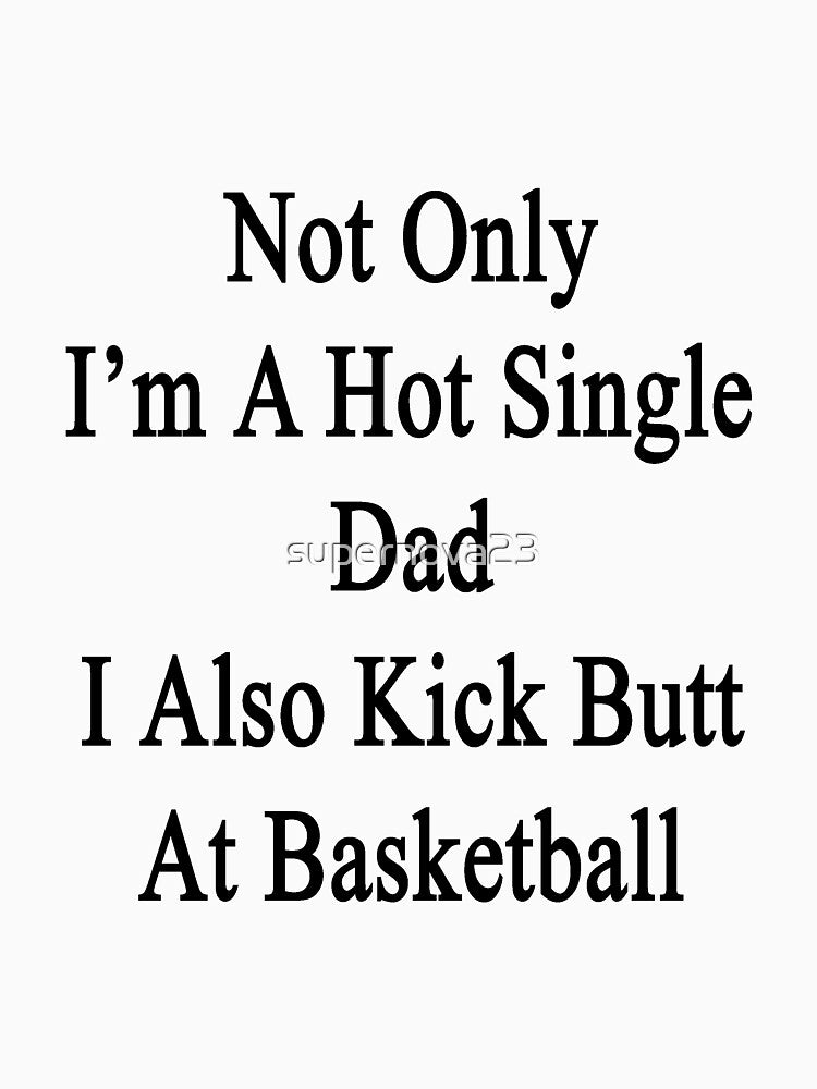 Not Only I'm A Hot Single Dad I Also Kick Butt At Basketball by supernova23 T-Shirts, Hoodie, Sweatshirt (Image 3)
