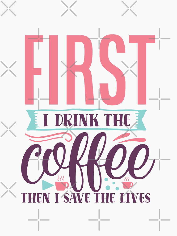 First I drink the coffee then I save the lives by IvintageArt T-Shirts, Hoodie, Sweatshirt | BlankRebels.com (Image 3)
