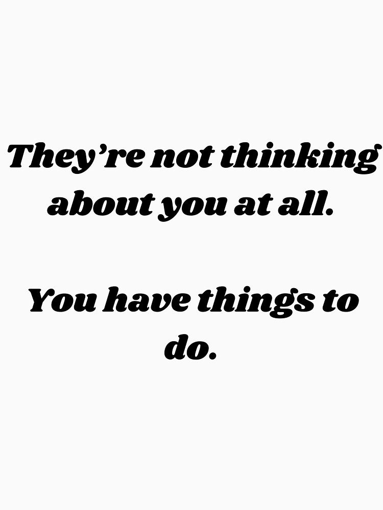 They're not thinking about you at all, You have things to do. by AsieGeo T-Shirts, Hoodie, Sweatshirt (Image 3)