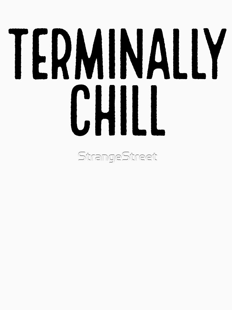 Terminally Chill ~ Joke Sarcastic Meme by StrangeStreet T-Shirts, Hoodie, Sweatshirt | BlankRebels.com (Image 3)