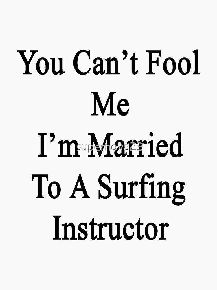 You Can't Fool Me I'm Married To A Surfing Instructor by supernova23 T-Shirts, Hoodie, Sweatshirt | BlankRebels.com (Image 3)