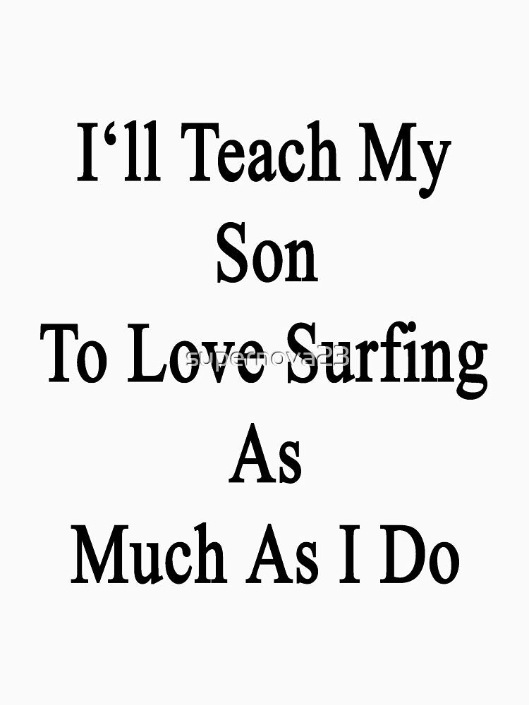 I'll Teach My Son To Love Surfing As Much As I Do by supernova23 T-Shirts, Hoodie, Sweatshirt | BlankRebels.com (Image 3)