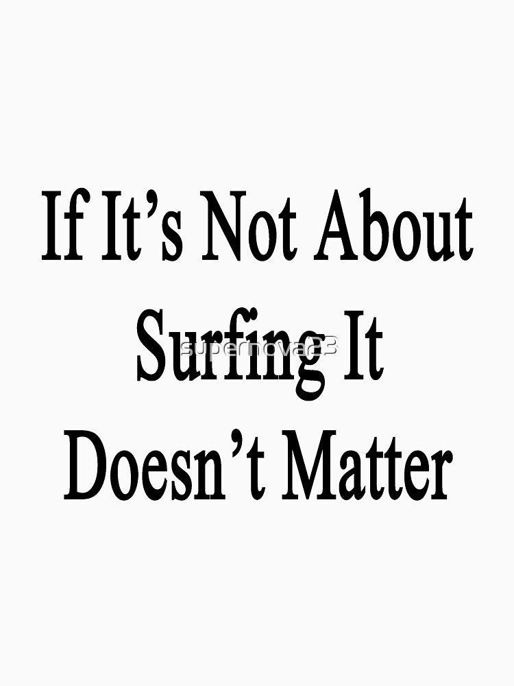 If It's Not About Surfing It Doesn't Matter by supernova23 T-Shirts, Hoodie, Sweatshirt | BlankRebels.com (Image 3)