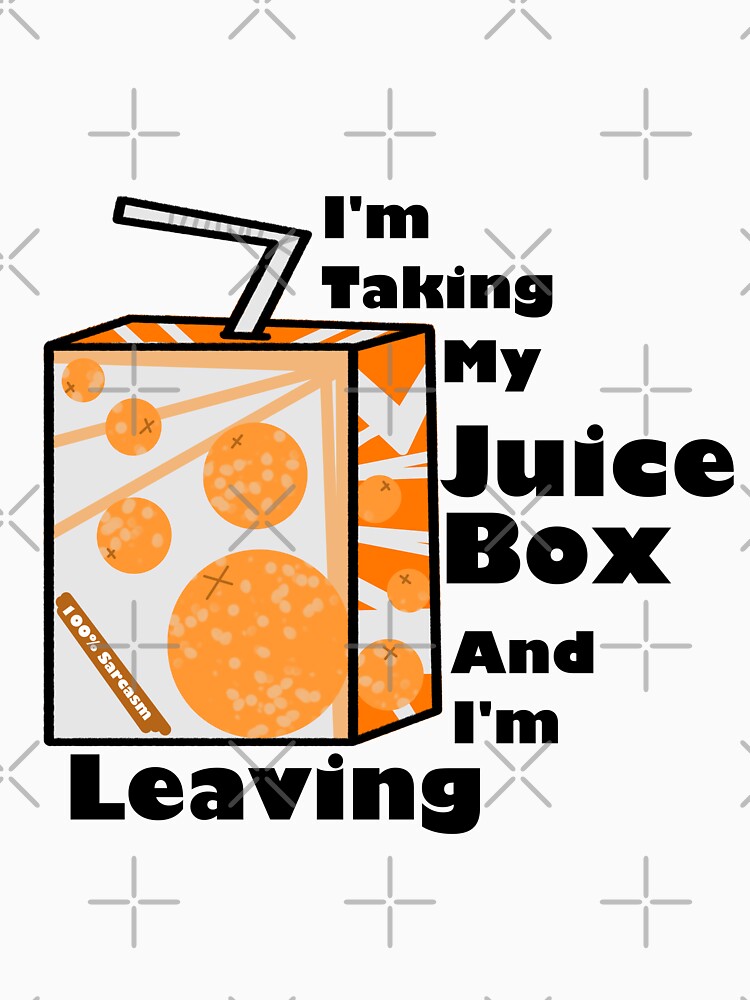I'm Taking My Juice Box And I'm Leaving by EggrollsRppl2