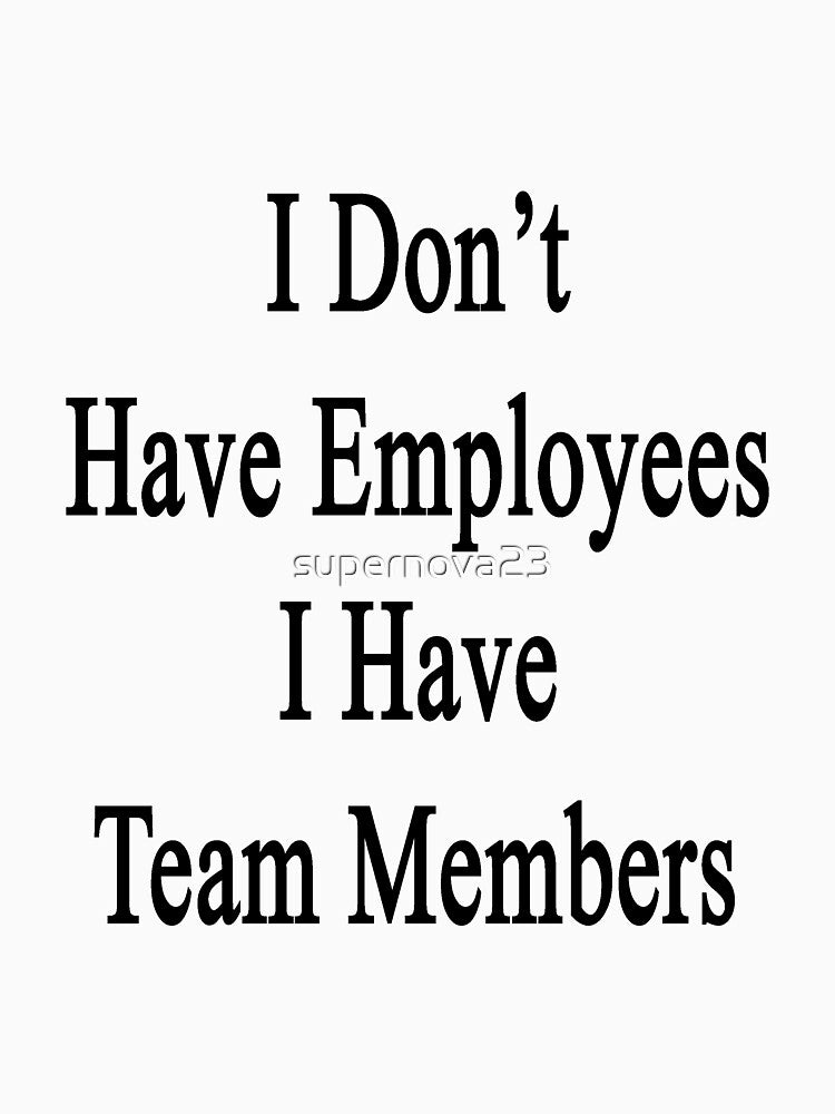 I Don't Have Employees I Have Team Members by supernova23 T-Shirts, Hoodie, Sweatshirt | BlankRebels.com (Image 3)