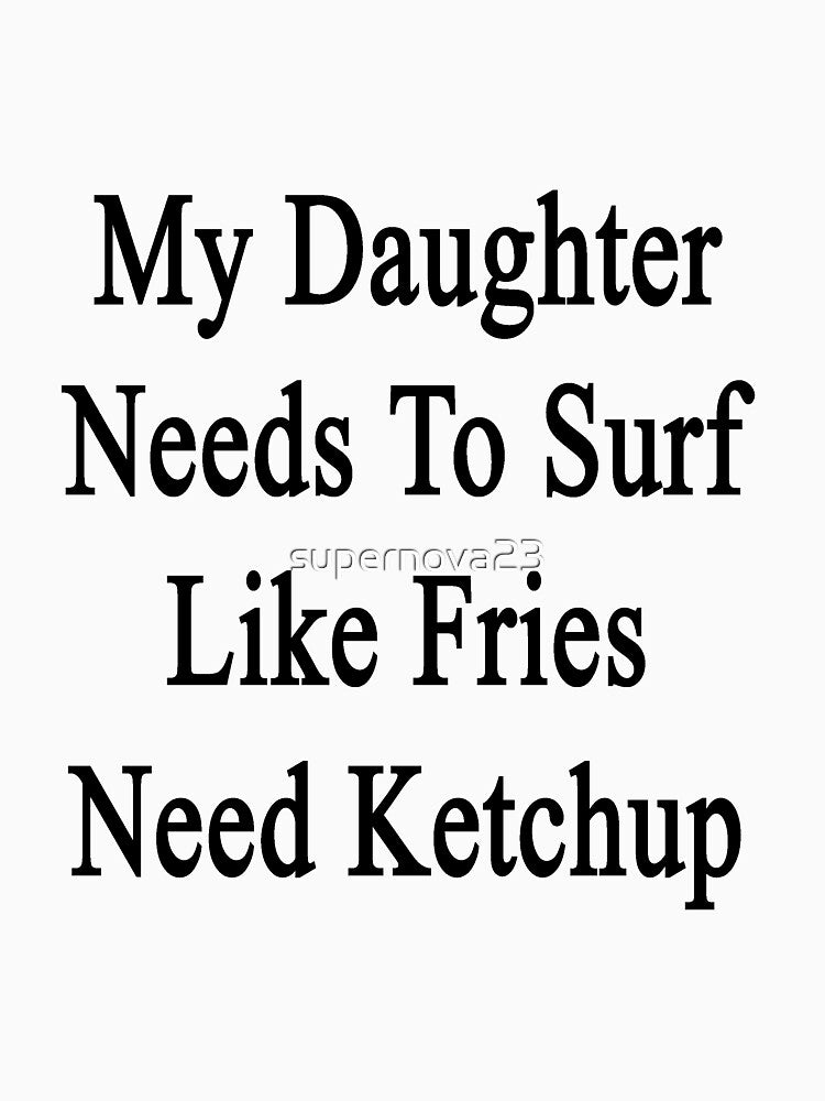 My Daughter Needs Surf Like Fries Need Ketchup T-Shirts, Hoodie, Sweatshirt